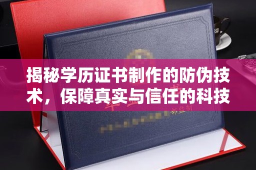 泰顺揭秘学历证书制作的防伪技术，保障真实与信任的科技盾牌